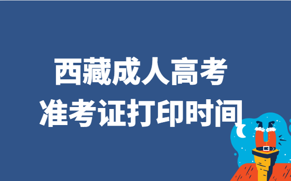 2021年西藏省成人高考准考证打印时间说明