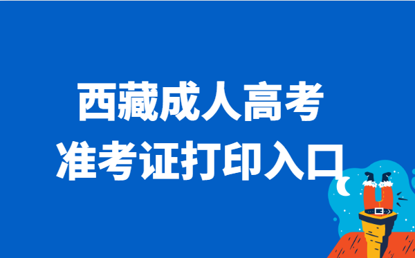 2021年西藏省成人高考准考证打印官网入口