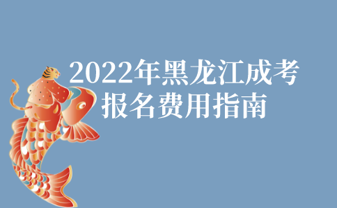 2022年黑龙江成人高考报名费用指南
