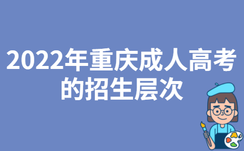2022年重庆成人高考的招生层次