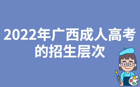 2022年广西成人高考的招生层次