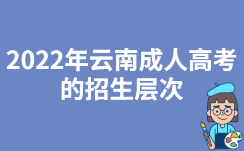 2022年云南成人高考的招生层次