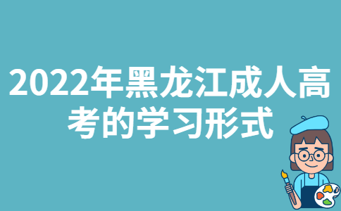 2022年黑龙江成人高考的学习形式