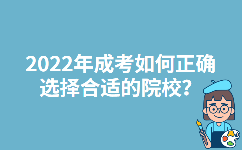 2022年北京成考如何正确选择合适的院校？