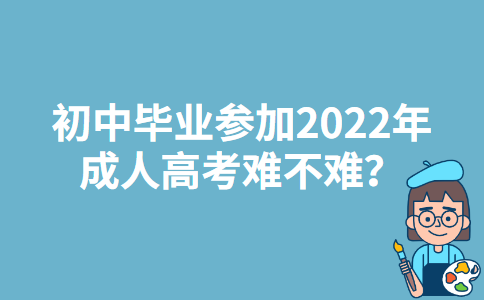 初中毕业参加2022年北京成人高考难不难？