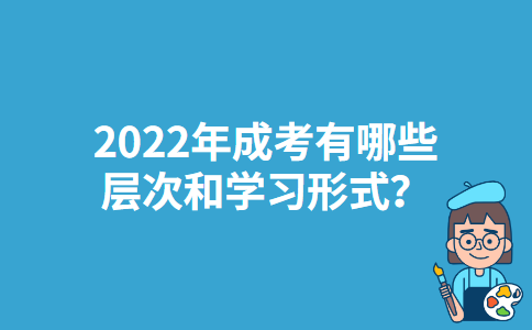 2022年辽宁成考有哪些层次和学习形式？