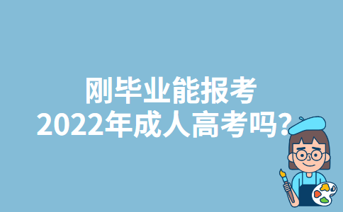 刚毕业能报考2022年四川成人高考吗？