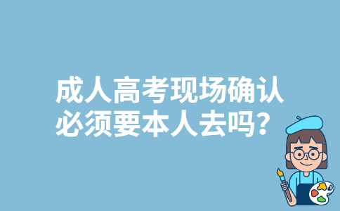 广东成人高考现场确认必须要本人去吗？