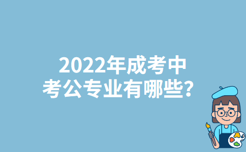 安徽2022年成考中考公专业有哪些？