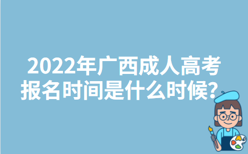 2022年广西成人高考报名时间是什么时候？