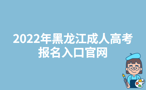 2022年黑龙江成人高考报名入口官网