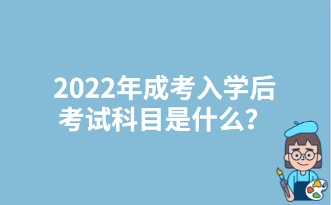 2022年江西成考入学后考试科目是什么？